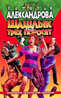 Шашлык из трех поросят - Наталья Александрова