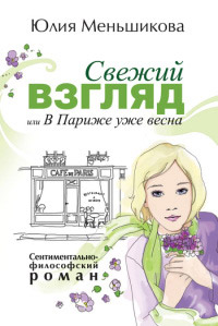 Свежий взгляд, или в Париже уже весна - Юлия Меньшикова