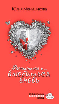 Расстаться и... влюбиться вновь - Юлия Меньшикова