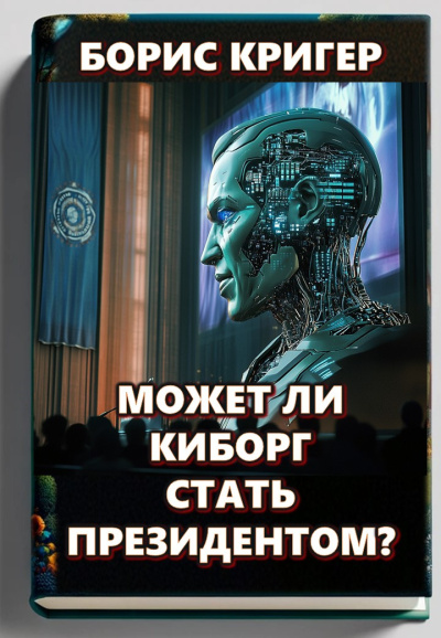 Кригер Борис – Может ли киборг стать президентом