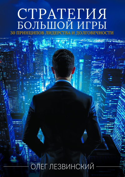 Лезвинский Олег – Стратегия Большой игры. 30 принципов лидерства и долговечности.