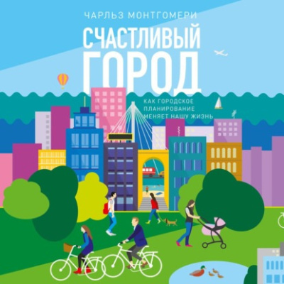 Монтгомери Чарльз – Счастливый город. Как городское планирование меняет нашу жизнь