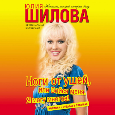 Шилова Юлия – Ноги от ушей, или Бойся меня. Я могу многое