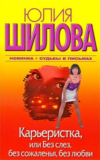 Шилова Юлия – Карьеристка, или Без слёз, без сожаления, без любви