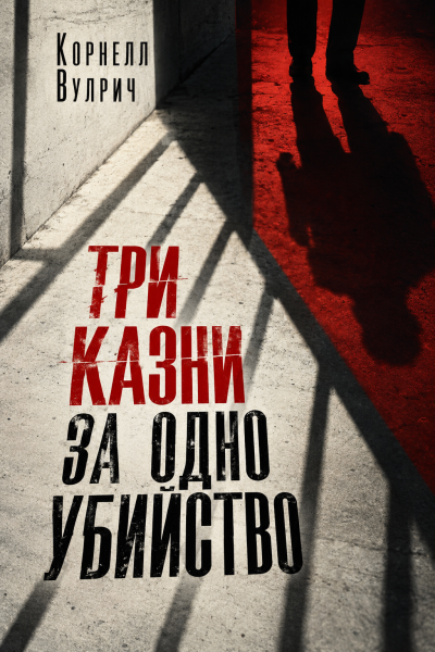 Вулрич Корнелл - Три казни за одно убийство