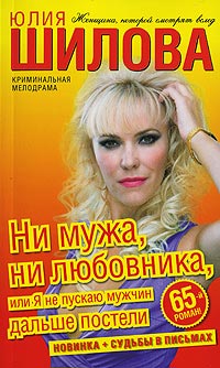 Ни мужа, ни любовника, или Я не пускаю мужчин дальше постели - Юлия Шилова