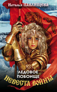 Невеста войны. Ледовое побоище - Наталья Павлищева