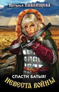 Невеста войны. Спасти Батыя! - Наталья Павлищева