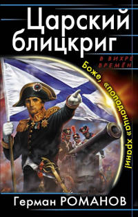 Царский блицкриг. Боже, «попаданца» храни! - Герман Романов