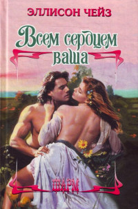 Всем сердцем ваша - Эллисон Чейз