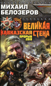 Великая Кавказская Стена. Прорыв 2018 - Михаил Белозеров