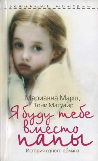 Я буду тебе вместо папы. История одного обмана - Марианна Марш