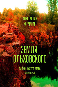 Земля Ольховского. Тайны чужого мира. Kнига 2 - Константин Колчигин