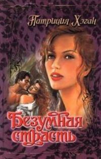 Безумная страсть - Патриция Хэган