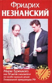 Марш Турецкого, или 50 шагов следователя по особо важным делам Генеральной прокуратуры РФ - Фридрих Незнанский
