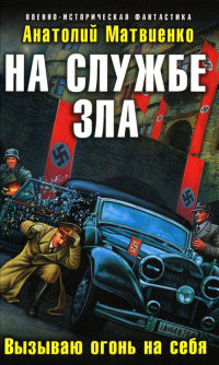 На службе зла. Вызываю огонь на себя - Анатолий Матвиенко