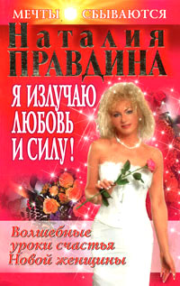 Я излучаю любовь и силу! Волшебные уроки счастья для Новой женщины - Наталия Правдина
