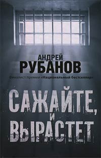 Сажайте, и вырастет - Андрей Рубанов