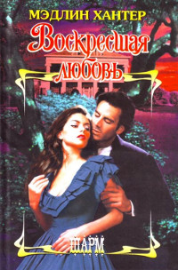Воскресшая любовь - Мэдлин Хантер