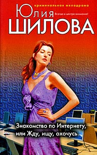 Знакомство по Интернету, или Жду, ищу, охочусь - Юлия Шилова