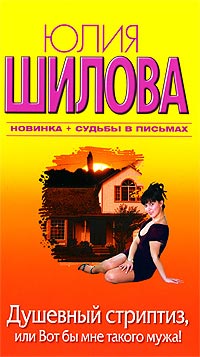 Душевный стриптиз, или Вот бы мне такого мужа! - Юлия Шилова