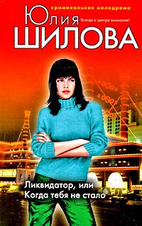Ликвидатор, или Когда тебя не стало - Юлия Шилова