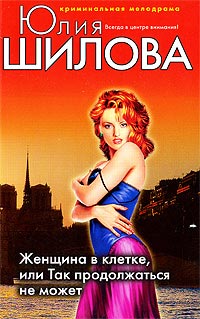 Женщина в клетке, или Так продолжаться не может - Юлия Шилова