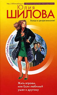 Жить втроем, или Если любимый ушел к другому - Юлия Шилова