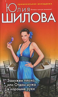 Замужем плохо, или Отдам мужа в хорошие руки - Юлия Шилова