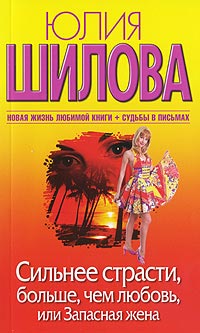 Сильнее страсти, больше, чем любовь, или Запасная жена - Юлия Шилова