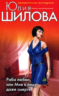 Раба любви, или Мне к лицу даже смерть - Юлия Шилова