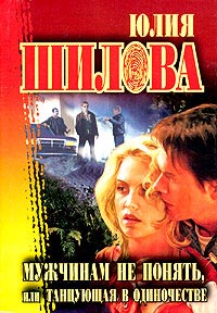 Мужчинам не понять, или Танцующая в одиночестве - Юлия Шилова