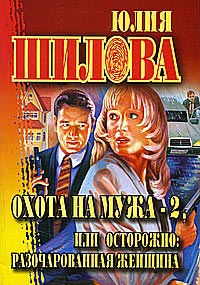 Охота на мужа - 2, или Осторожно: разочарованная женщина - Юлия Шилова