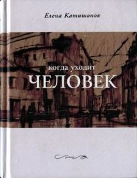 Когда уходит человек - Елена Катишонок