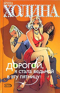 Дорогой, я стала ведьмой в эту пятницу! - Арина Холина