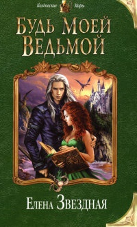 Будь моей ведьмой - Елена Звездная