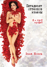 Пятьдесят оттенков измены. Я - твой трофей - Эмма Ноэль
