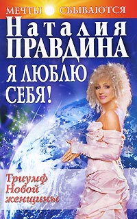 Я люблю себя! Триумф Новой женщины - Наталия Правдина