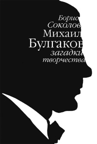 Михаил Булгаков. Загадки творчества - Борис Соколов