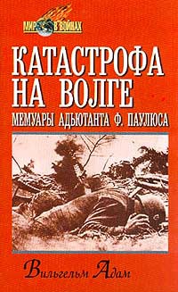 Катастрофа на Волге: Мемуары адъютанта Ф. Паулюса - Вильгельм Адам