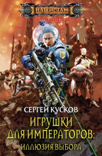 Игрушки для императоров. Иллюзия выбора - Сергей Кусков