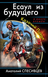 Есаул из будущего. Казачий Потоп - Анатолий Спесивцев
