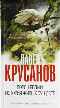 Ворон белый. История живых существ - Павел Крусанов