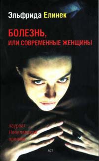 Болезнь, или Современные женщины - Эльфрида Елинек