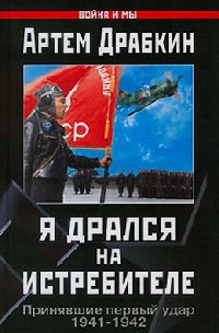 Я дрался на истребителе. Принявшие первый удар. 1941-1942 - Артем Драбкин