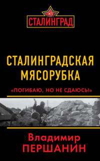 Сталинградская мясорубка. "Погибаю, но не сдаюсь!" - Владимир Першанин