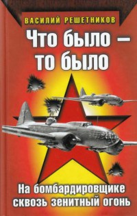 Что было - то было. На бомбардировщике сквозь зенитный огонь - Василий Решетников