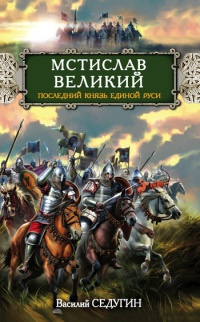 Мстислав Великий. Последний князь Единой Руси - Василий Седугин
