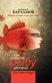 Как ловить рыбу удочкой - Алексей Варламов