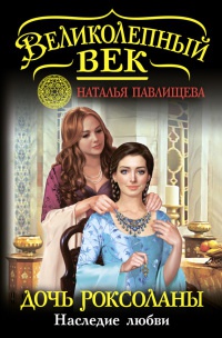 Дочь Роксоланы. Наследие любви - Наталья Павлищева